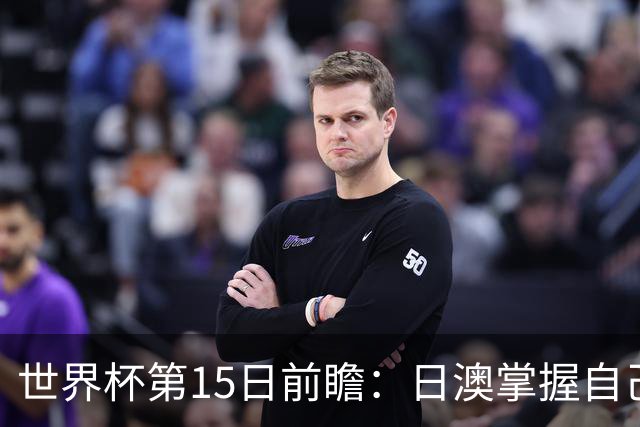 世界杯第15日前瞻：日澳掌握自己命运争晋级 荷兰目标头名出线
