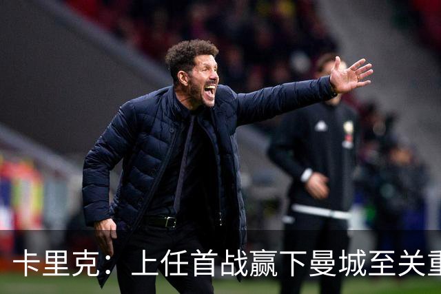 卡里克：上任首战赢下曼城至关重要；现代足球变得有点僵化了