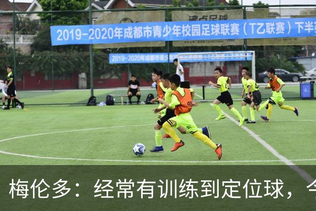 梅伦多：经常有训练到定位球，今天通过定位球帮助球队赢下了比赛