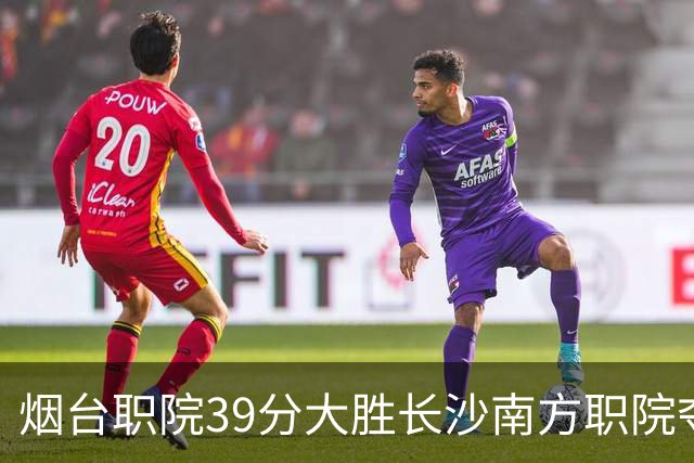 烟台职院39分大胜长沙南方职院夺第三 张严27分 郝岩27分