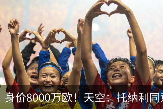 身价8000万欧！天空：托纳利同意加盟热刺！周薪超27.5万镑