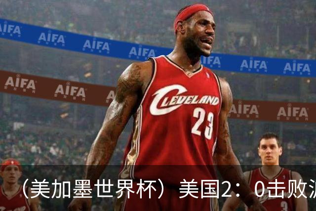 （美加墨世界杯）美国2：0击败波黑 三支东道主球队均晋级16强