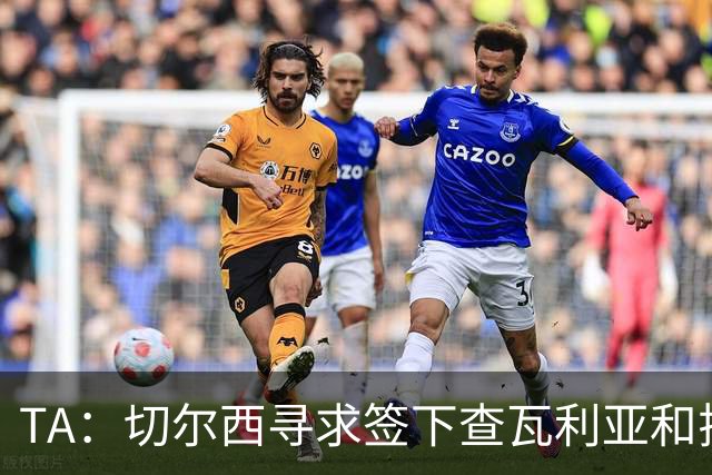 TA：切尔西寻求签下查瓦利亚和拉克鲁瓦 加纳乔、桑托斯可出售